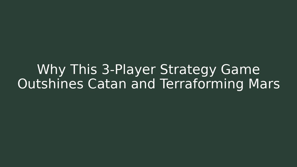 Why This 3-Player Strategy Game Outshines Catan and Terraforming Mars