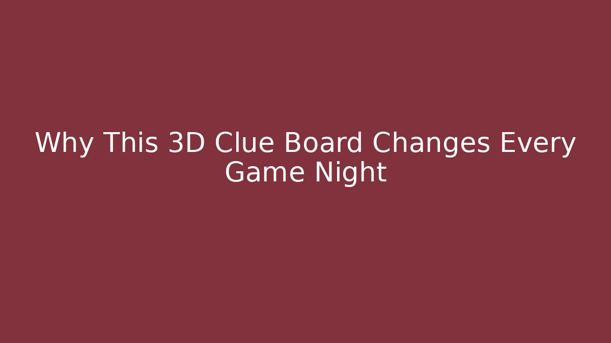Why This 3D Clue Board Changes Every Game Night