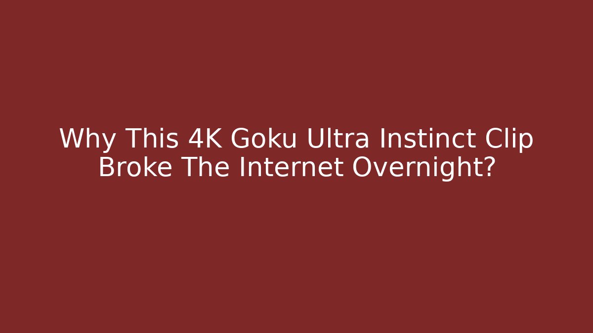 Why This 4K Goku Ultra Instinct Clip Broke The Internet Overnight?