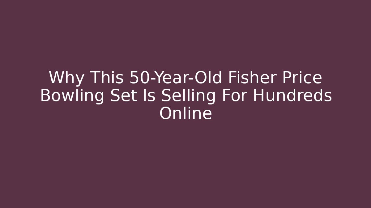 Why This 50-Year-Old Fisher Price Bowling Set Is Selling For Hundreds Online