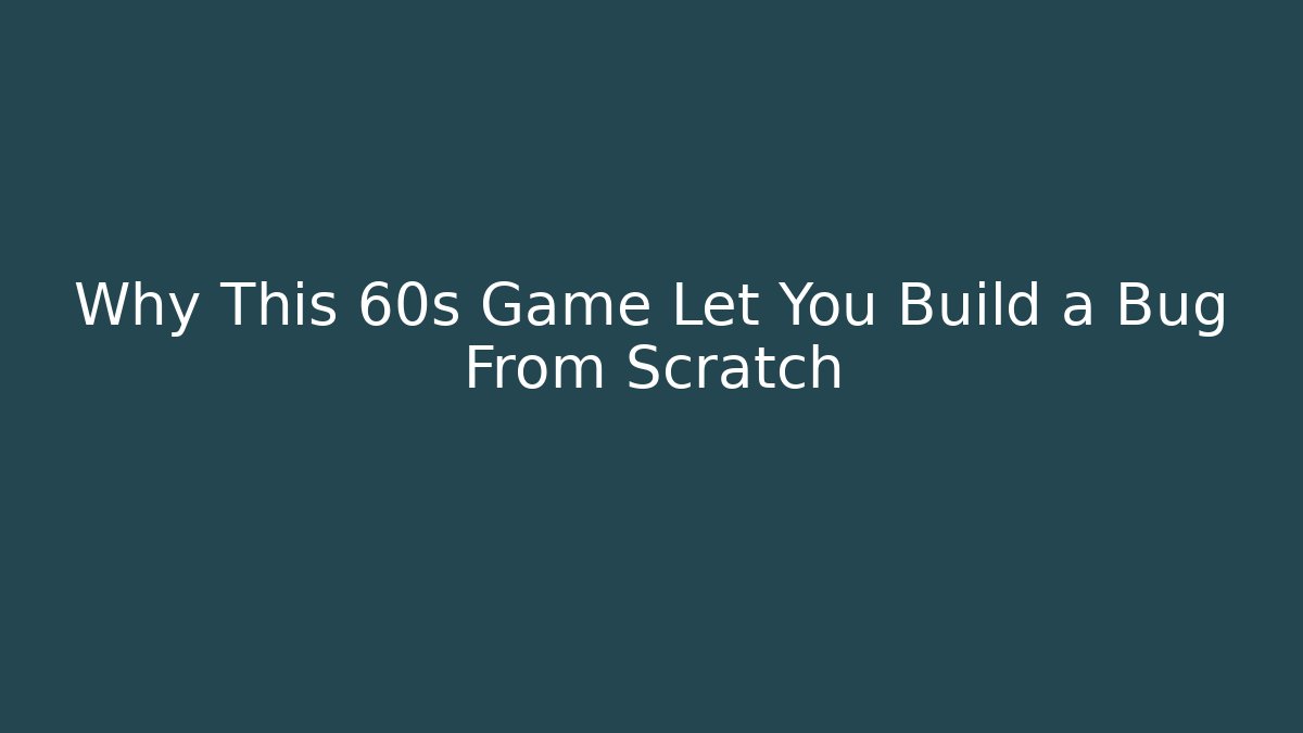 Why This 60s Game Let You Build a Bug From Scratch