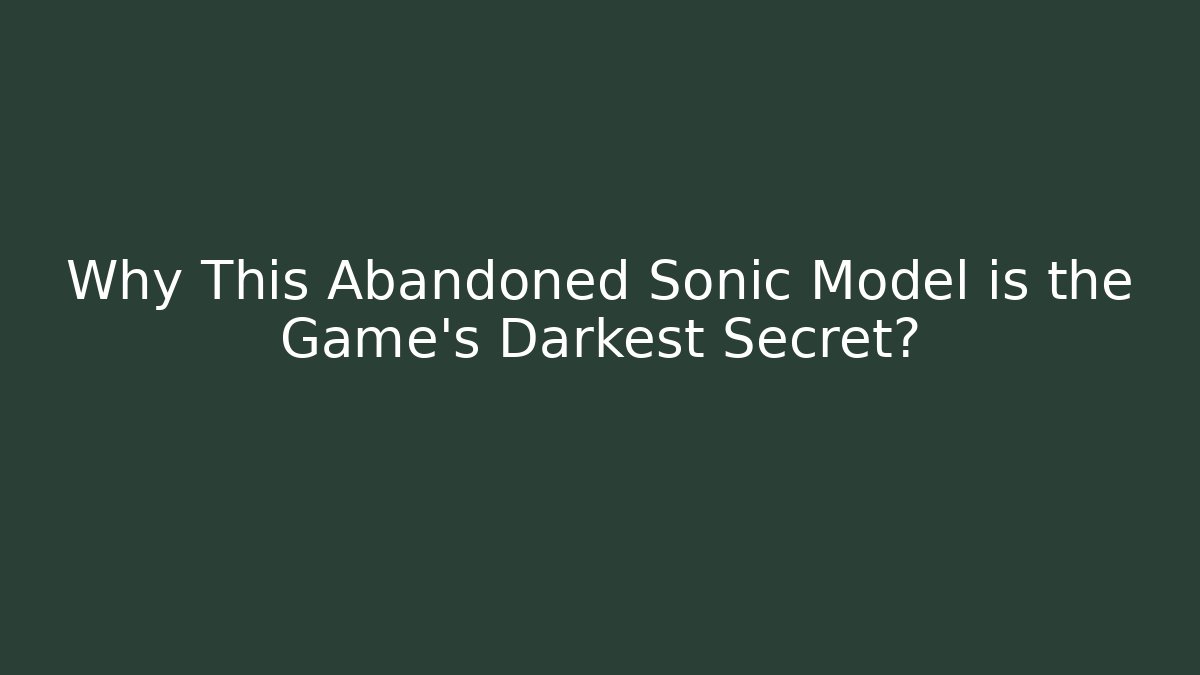 Why This Abandoned Sonic Model is the Game's Darkest Secret?