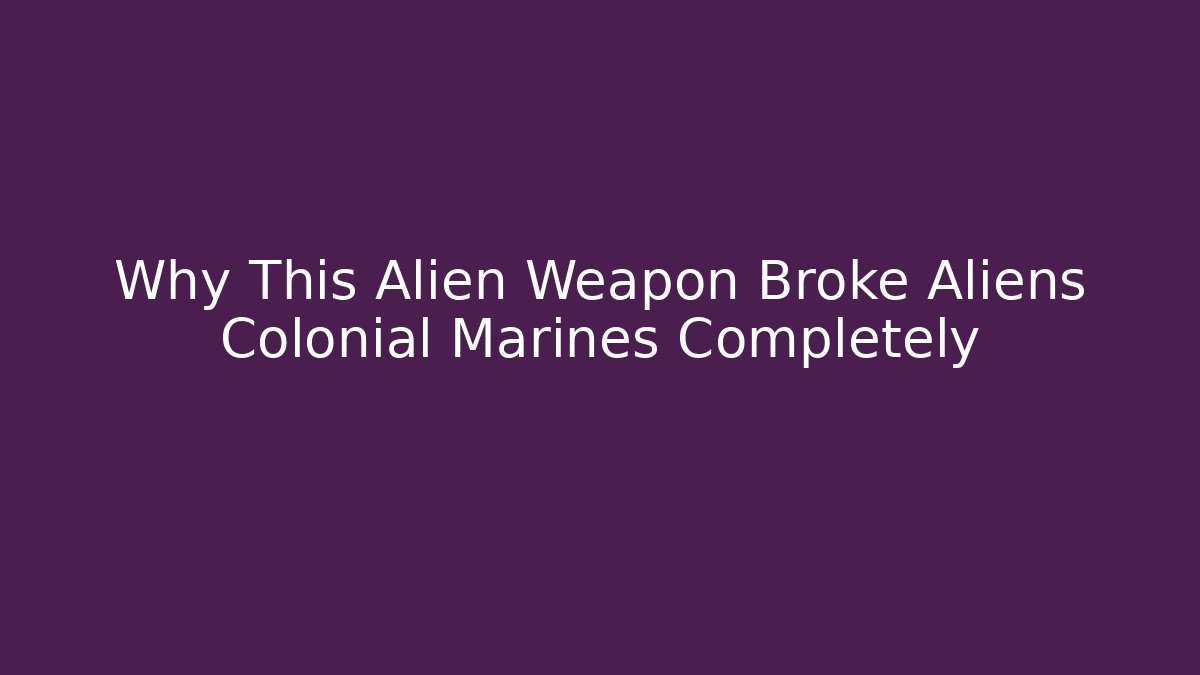 Why This Alien Weapon Broke Aliens Colonial Marines Completely