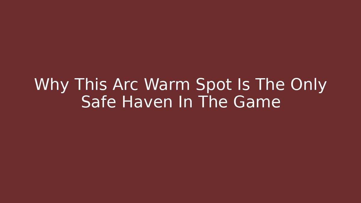 Why This Arc Warm Spot Is The Only Safe Haven In The Game