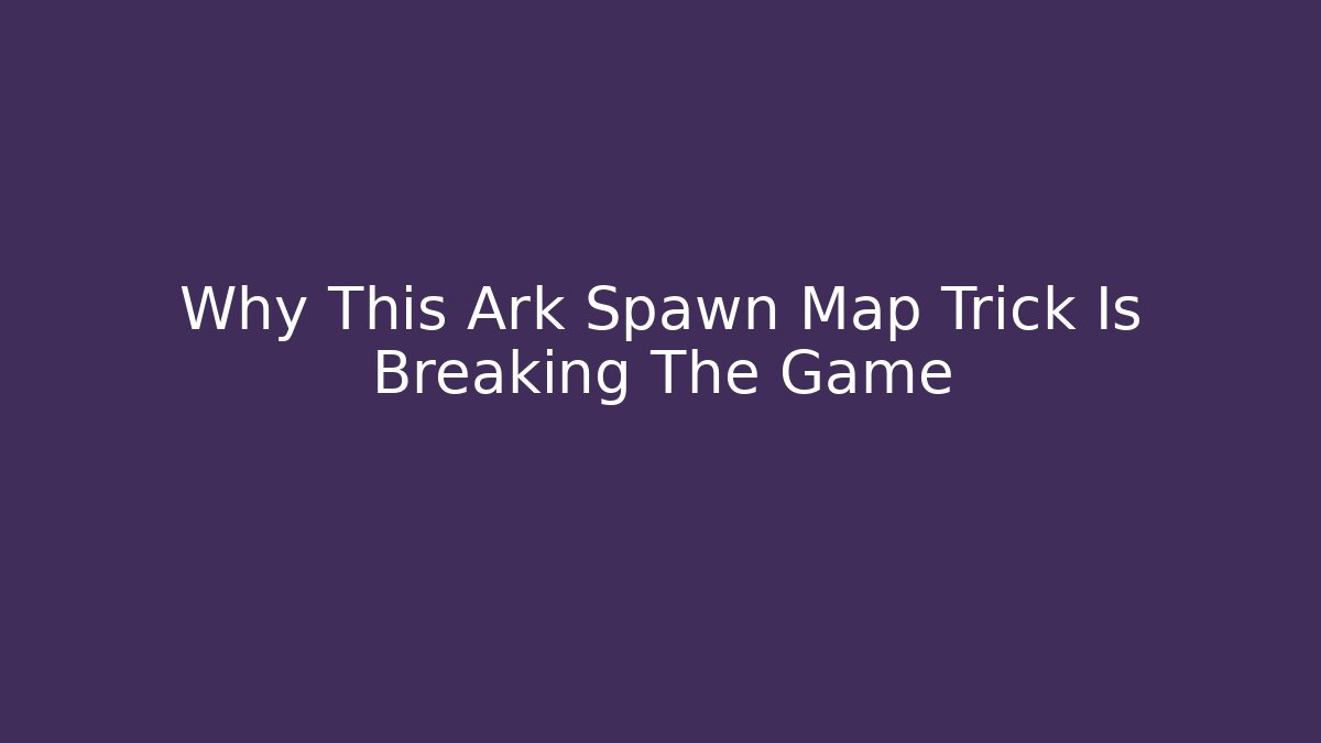 Why This Ark Spawn Map Trick Is Breaking The Game