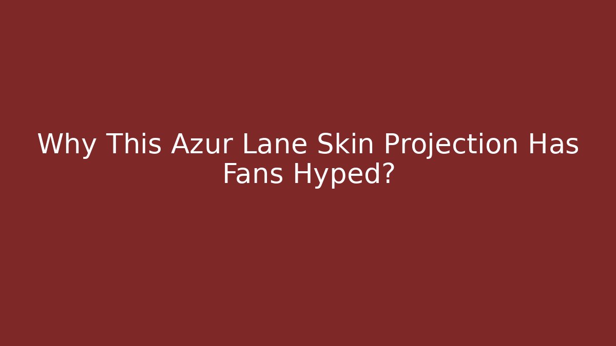 Why This Azur Lane Skin Projection Has Fans Hyped?
