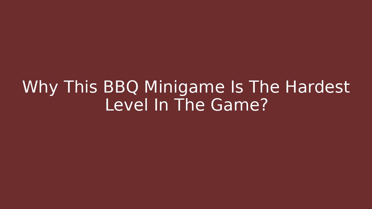 Why This BBQ Minigame Is The Hardest Level In The Game?