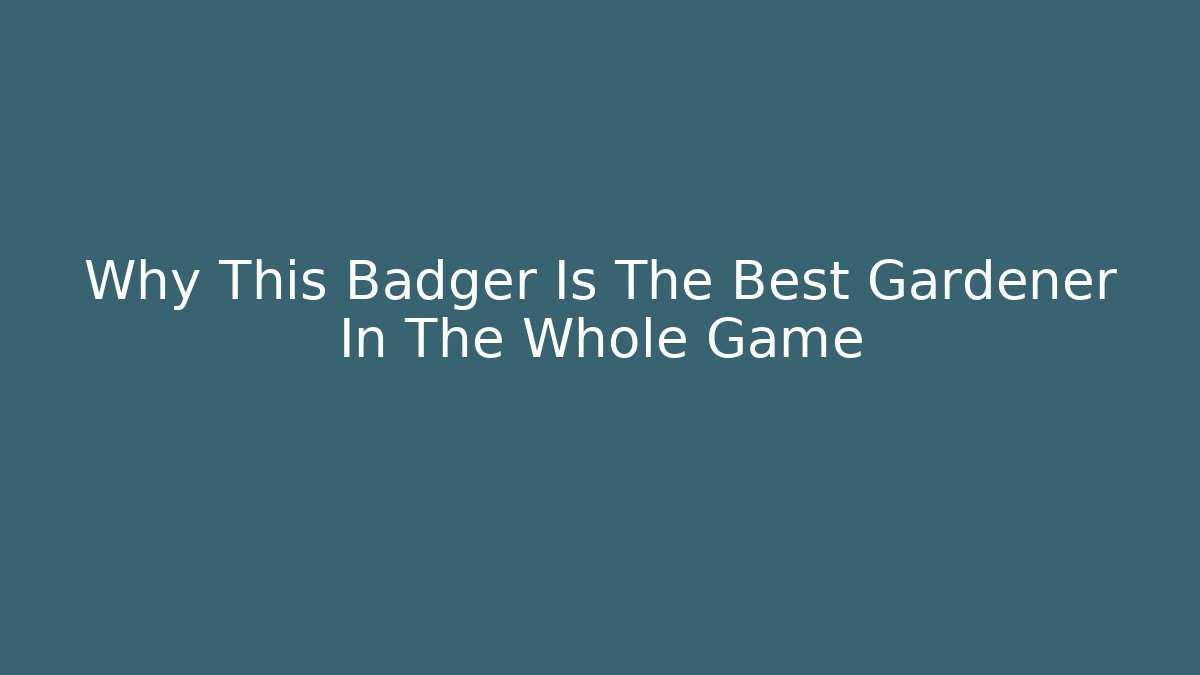 Why This Badger Is The Best Gardener In The Whole Game