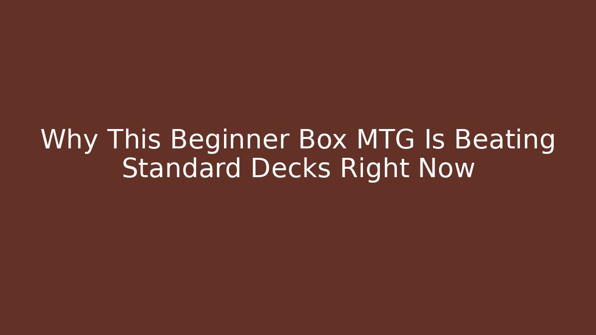 Why This Beginner Box MTG Is Beating Standard Decks Right Now