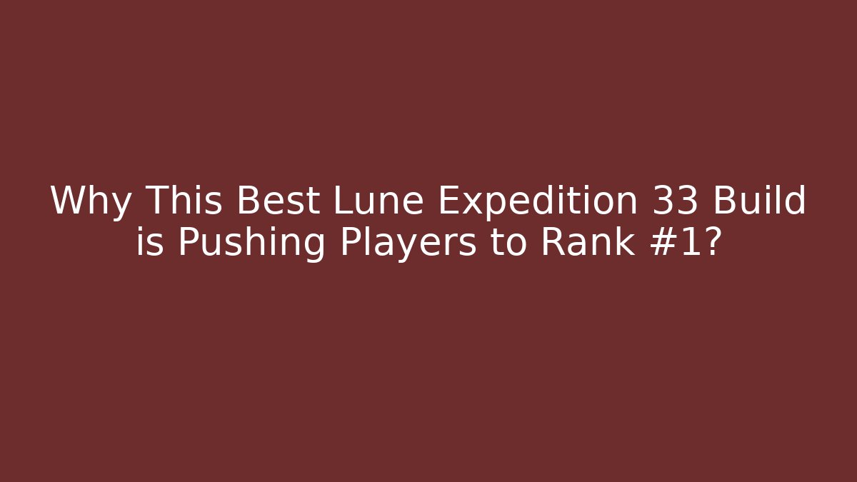 Why This Best Lune Expedition 33 Build is Pushing Players to Rank #1?