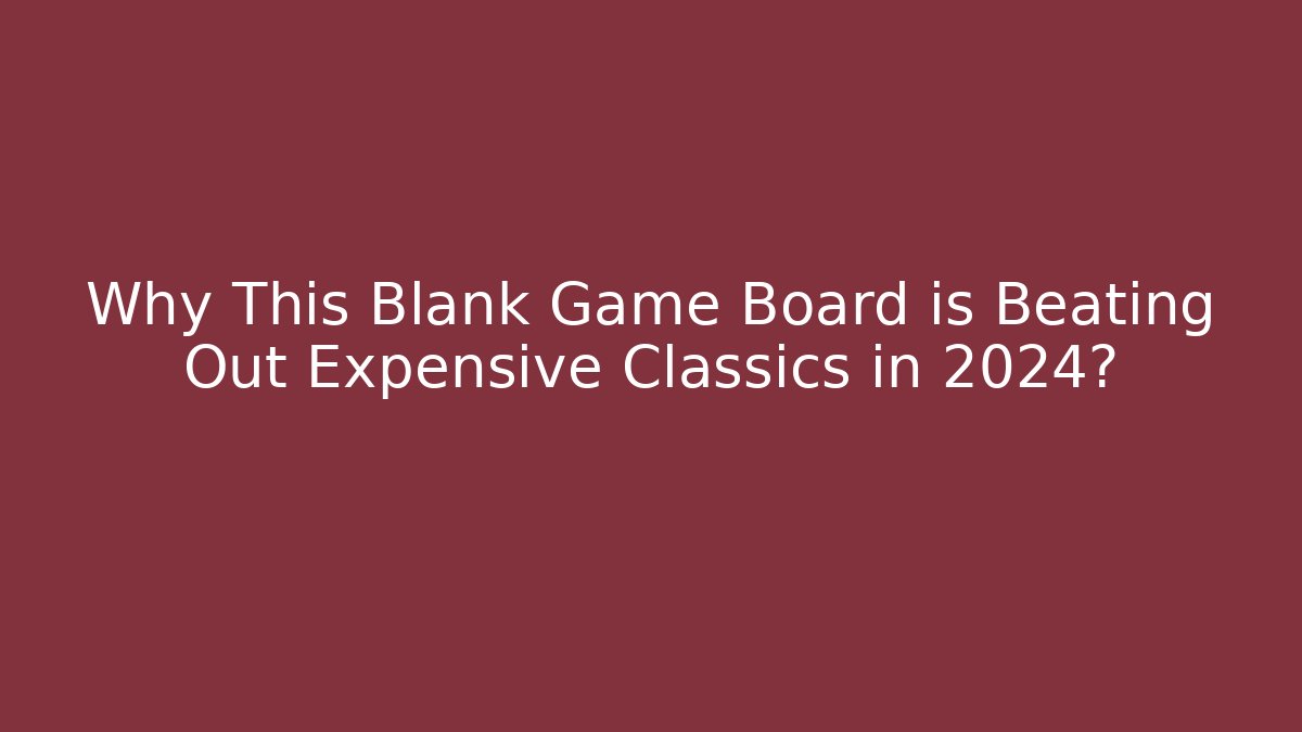 Why This Blank Game Board is Beating Out Expensive Classics in 2024?