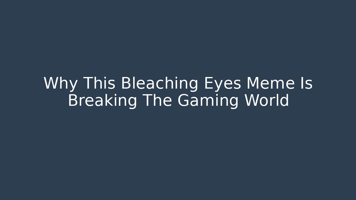Why This Bleaching Eyes Meme Is Breaking The Gaming World