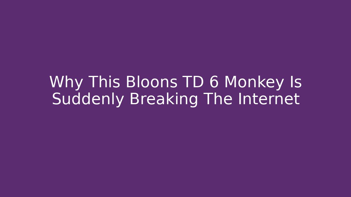 Why This Bloons TD 6 Monkey Is Suddenly Breaking The Internet