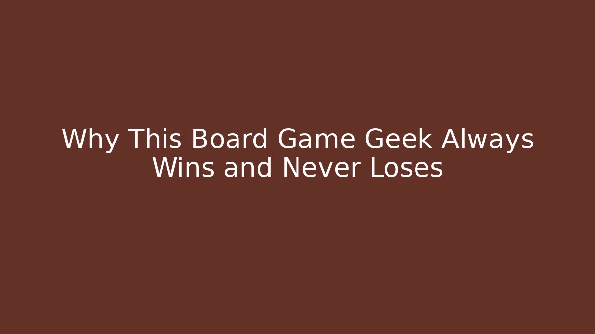 Why This Board Game Geek Always Wins and Never Loses - Método de Aprovação
