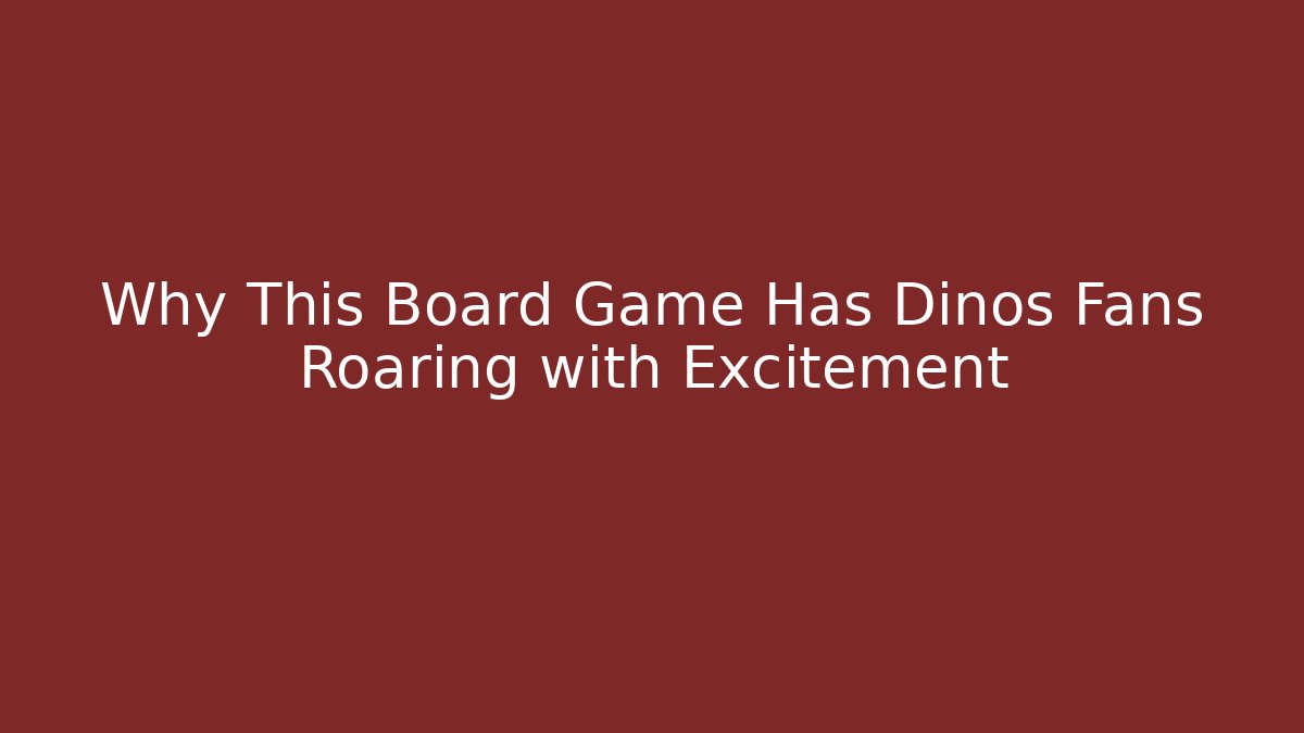 Why This Board Game Has Dinos Fans Roaring with Excitement