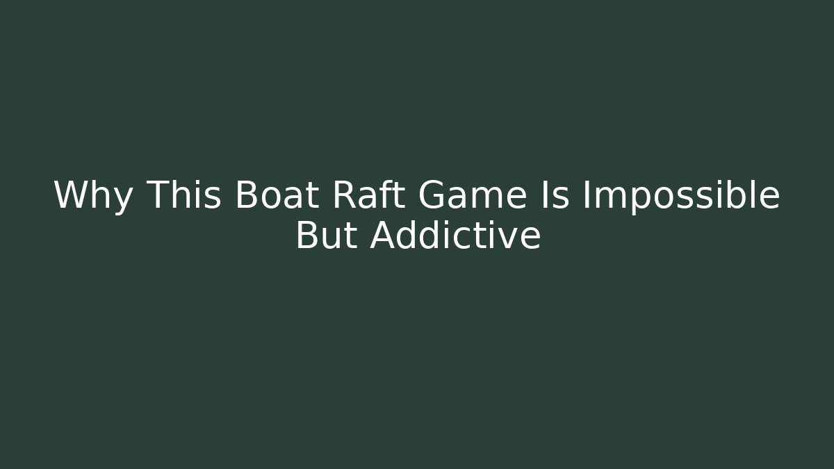 Why This Boat Raft Game Is Impossible But Addictive - Método de Aprovação