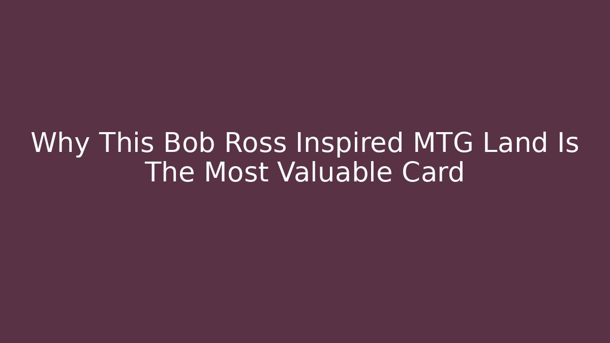 Why This Bob Ross Inspired MTG Land Is The Most Valuable Card