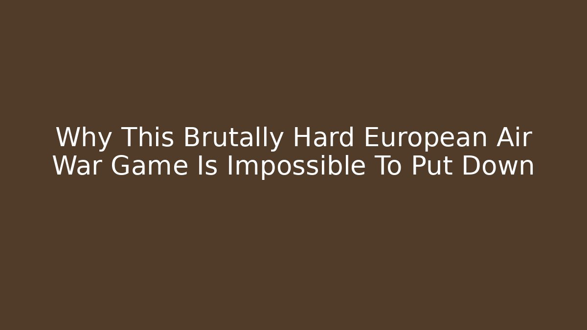 Why This Brutally Hard European Air War Game Is Impossible To Put Down