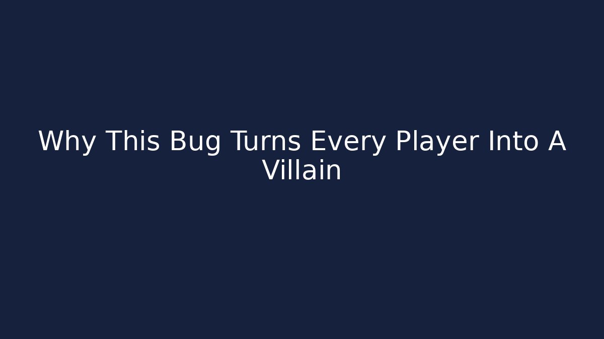 Why This Bug Turns Every Player Into A Villain