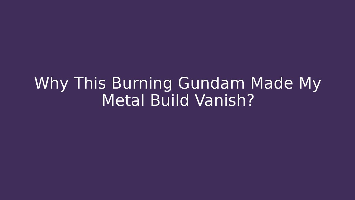 Why This Burning Gundam Made My Metal Build Vanish?