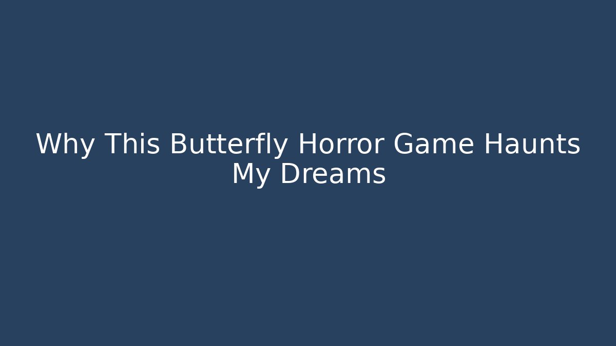 Why This Butterfly Horror Game Haunts My Dreams