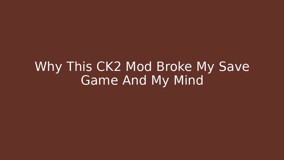 Why This CK2 Mod Broke My Save Game And My Mind