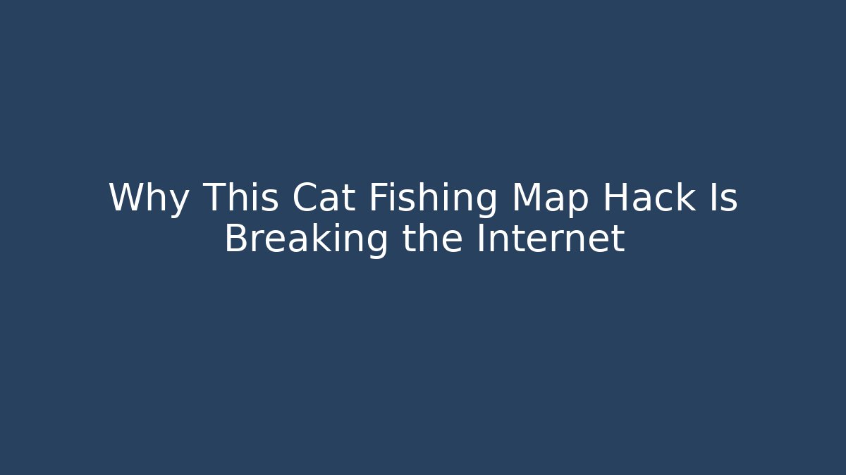 Why This Cat Fishing Map Hack Is Breaking the Internet - Método de Aprovação