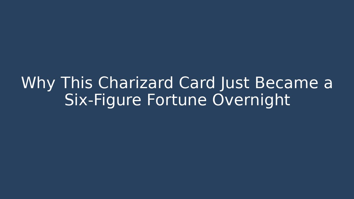 Why This Charizard Card Just Became a Six-Figure Fortune Overnight