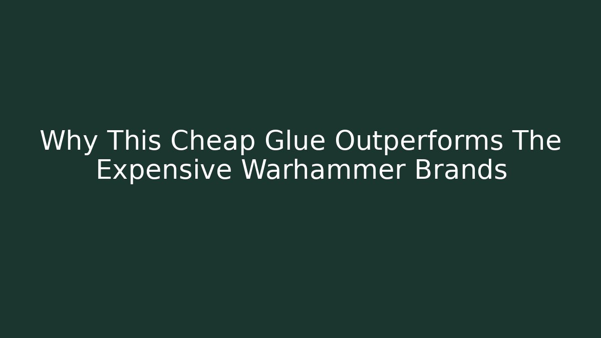 Why This Cheap Glue Outperforms The Expensive Warhammer Brands