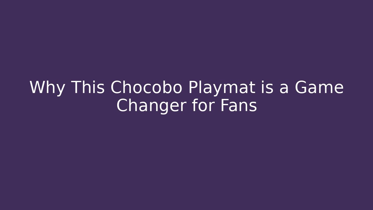 Why This Chocobo Playmat is a Game Changer for Fans