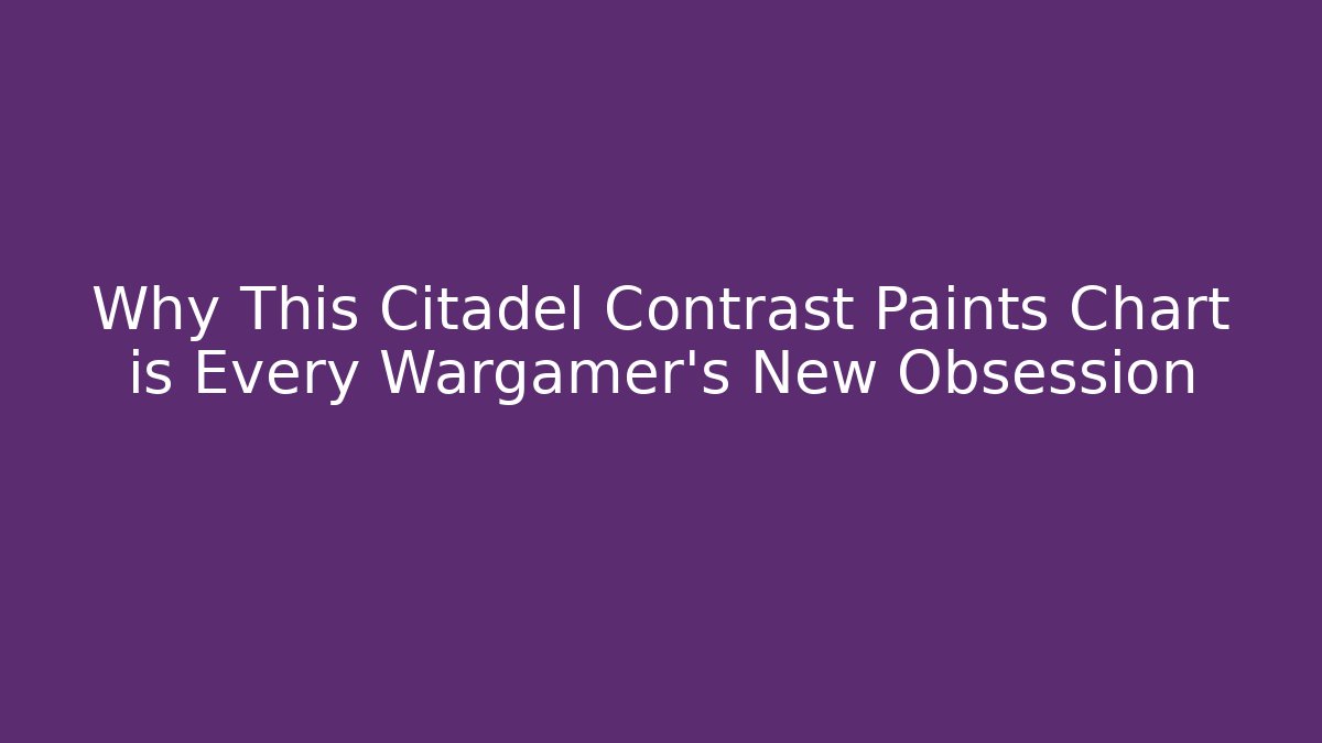 Why This Citadel Contrast Paints Chart is Every Wargamer's New Obsession