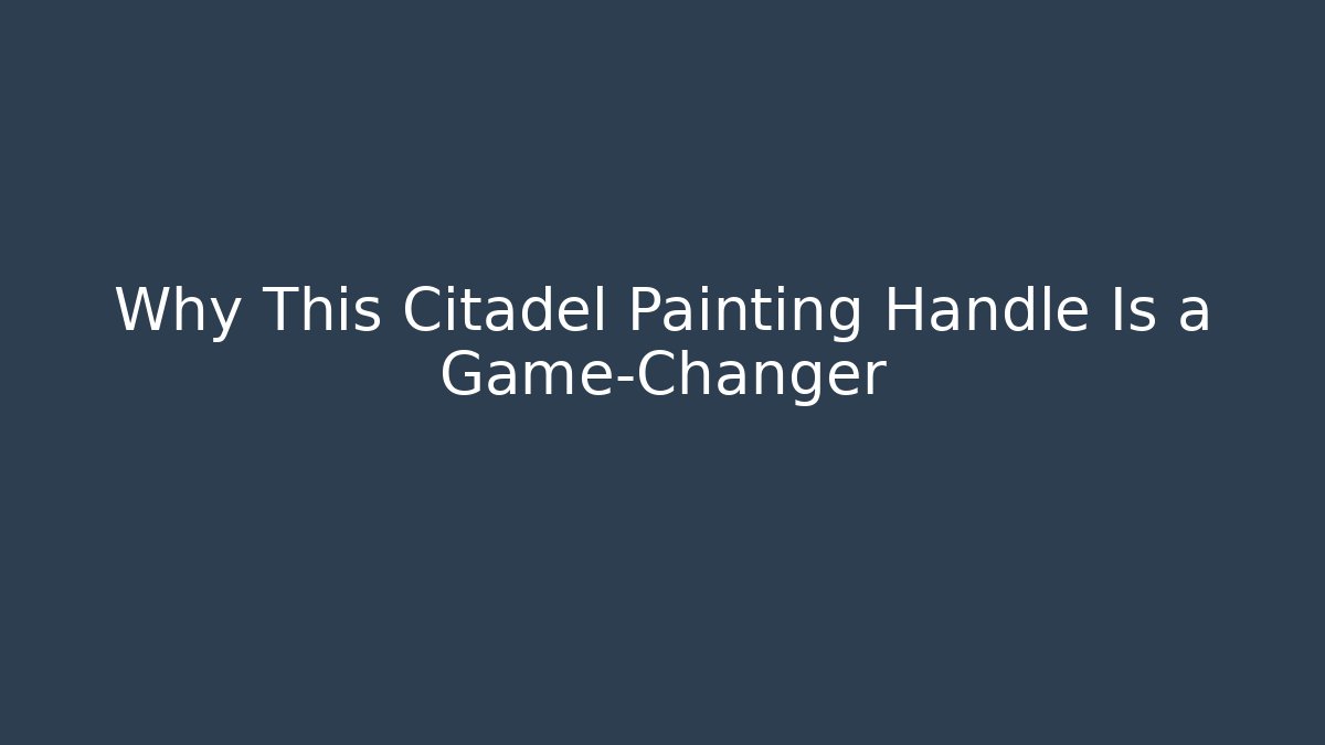 Why This Citadel Painting Handle Is a Game-Changer