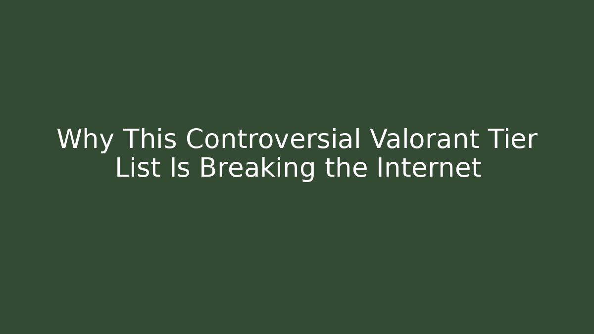 Why This Controversial Valorant Tier List Is Breaking the Internet