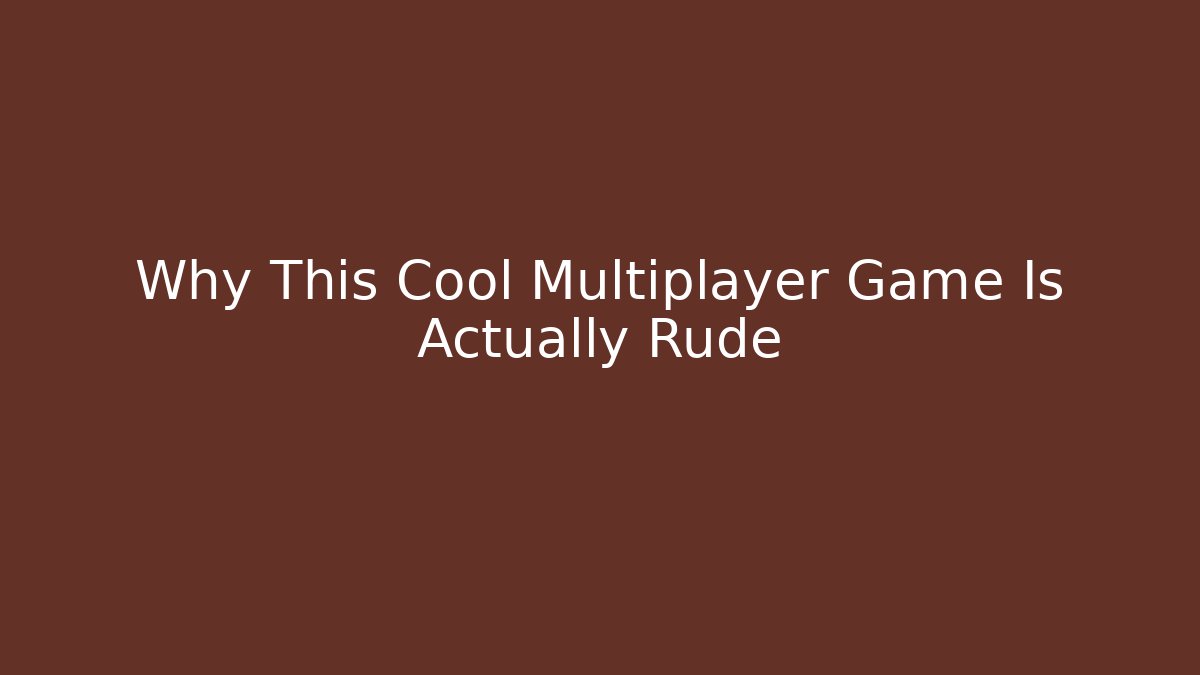 Why This Cool Multiplayer Game Is Actually Rude
