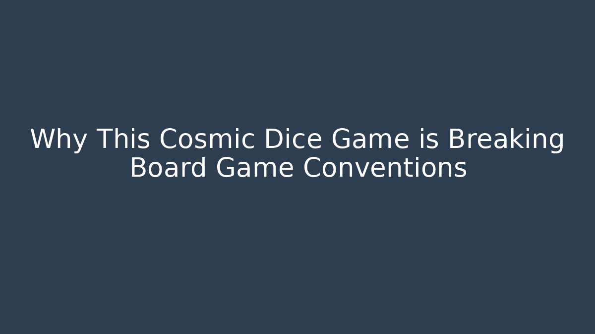 Why This Cosmic Dice Game is Breaking Board Game Conventions - Método de Aprovação
