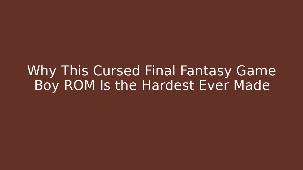 Why This Cursed Final Fantasy Game Boy ROM Is the Hardest Ever Made