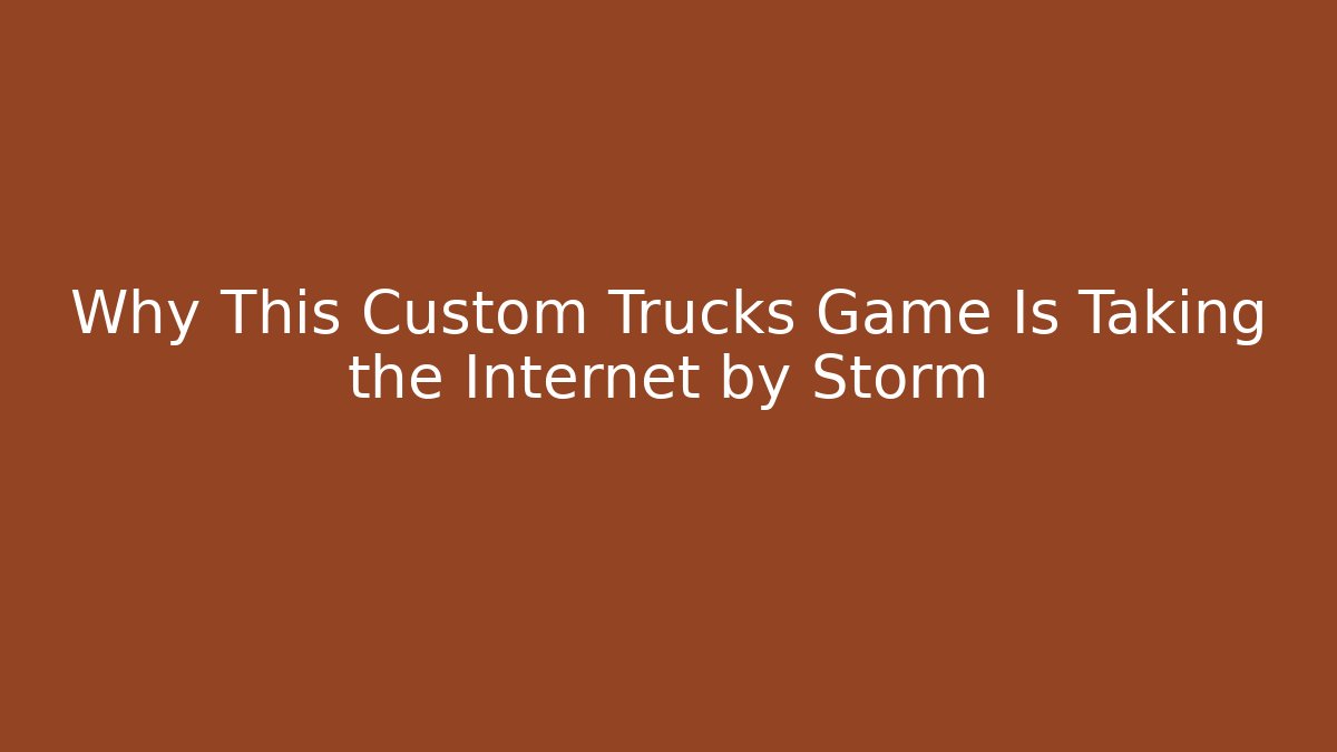 Why This Custom Trucks Game Is Taking the Internet by Storm