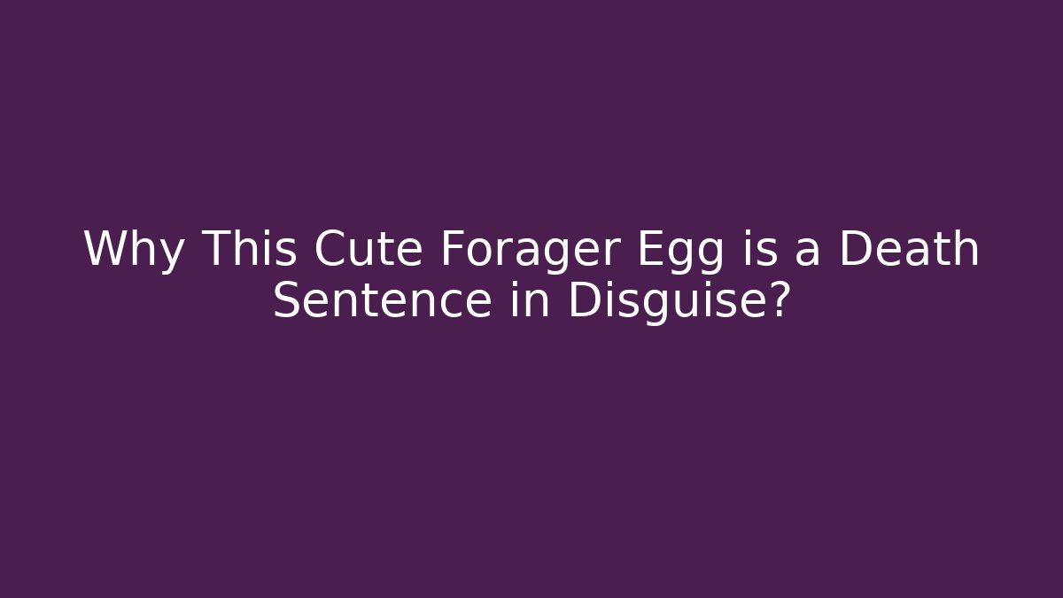 Why This Cute Forager Egg is a Death Sentence in Disguise?