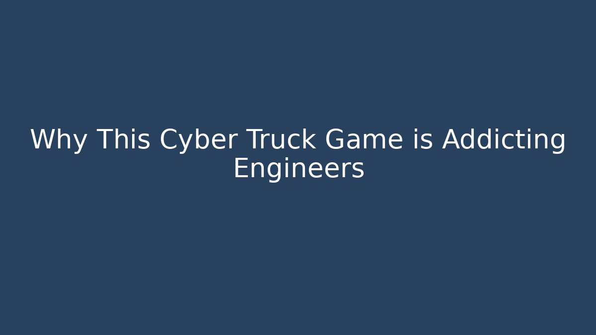 Why This Cyber Truck Game is Addicting Engineers