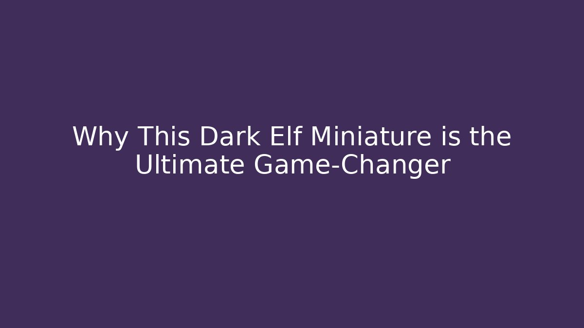 Why This Dark Elf Miniature is the Ultimate Game-Changer - Método de Aprovação