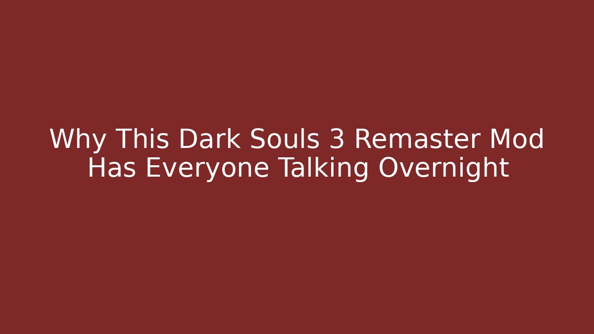 Why This Dark Souls 3 Remaster Mod Has Everyone Talking Overnight