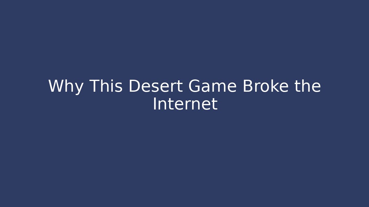 Why This Desert Game Broke the Internet