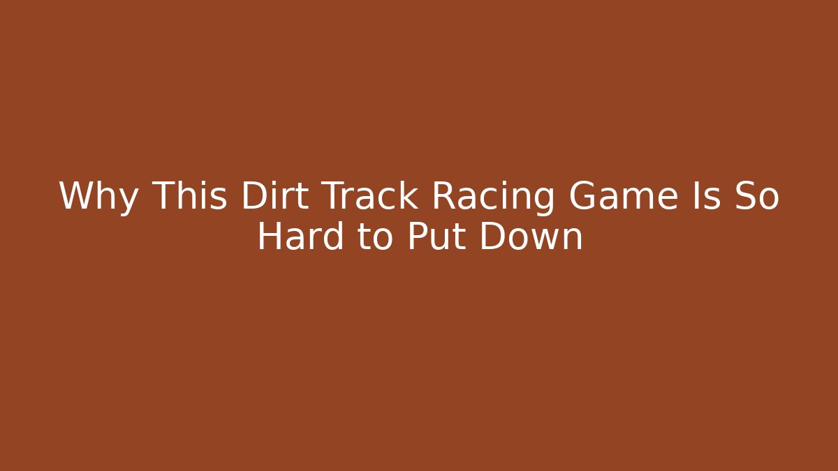 Why This Dirt Track Racing Game Is So Hard to Put Down