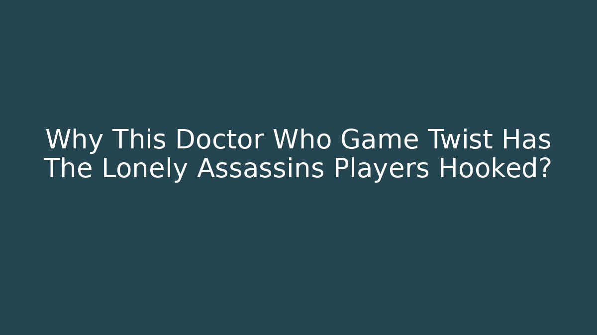 Why This Doctor Who Game Twist Has The Lonely Assassins Players Hooked?