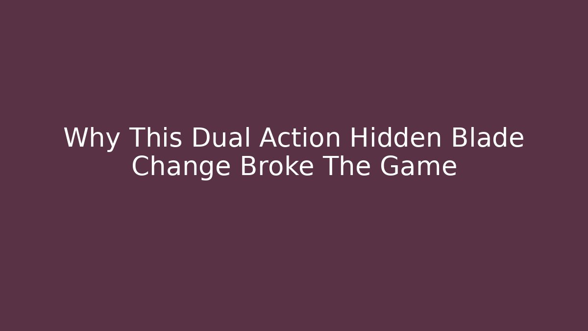 Why This Dual Action Hidden Blade Change Broke The Game