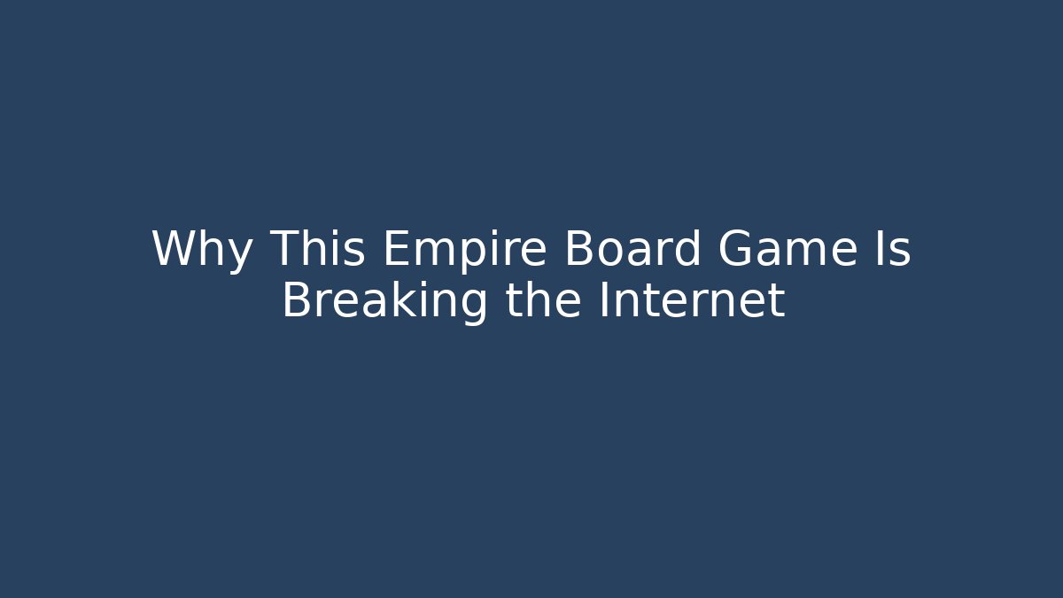 Why This Empire Board Game Is Breaking the Internet - Método de Aprovação