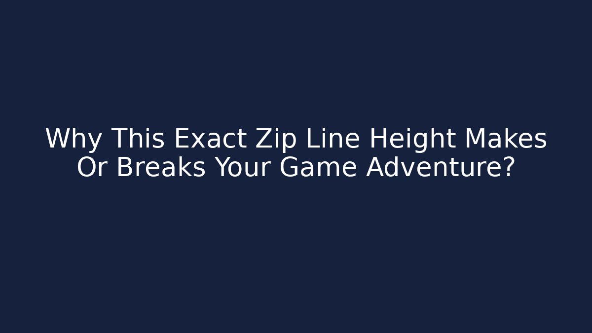 Why This Exact Zip Line Height Makes Or Breaks Your Game Adventure?
