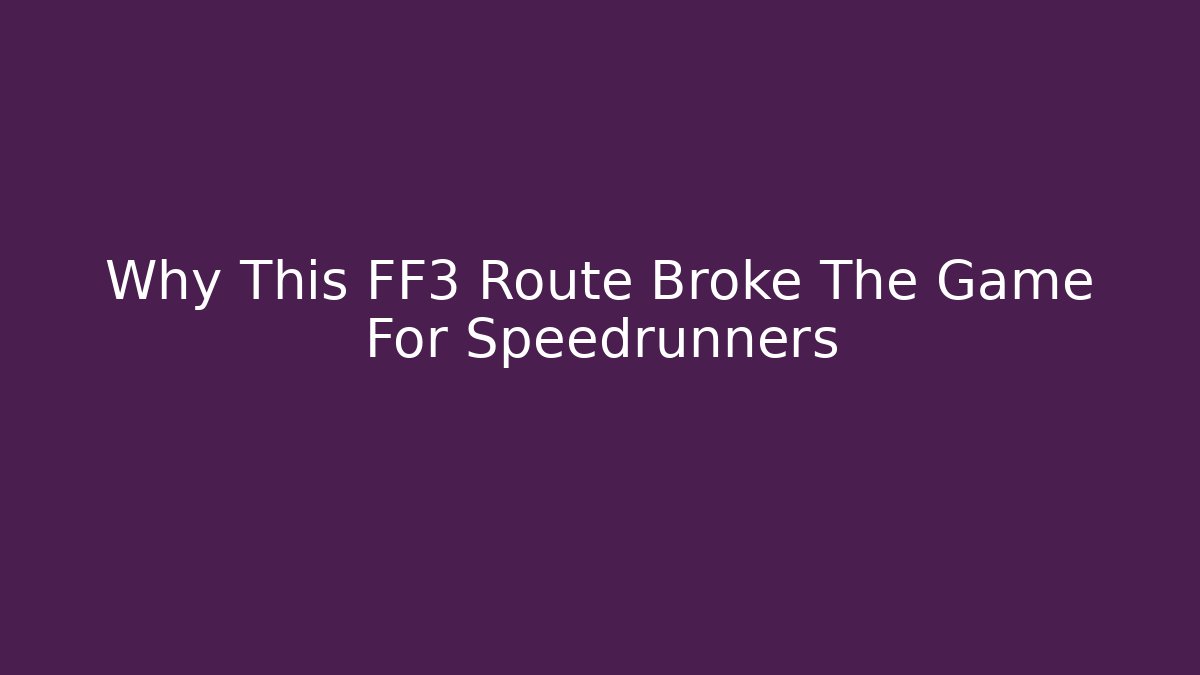 Why This FF3 Route Broke The Game For Speedrunners