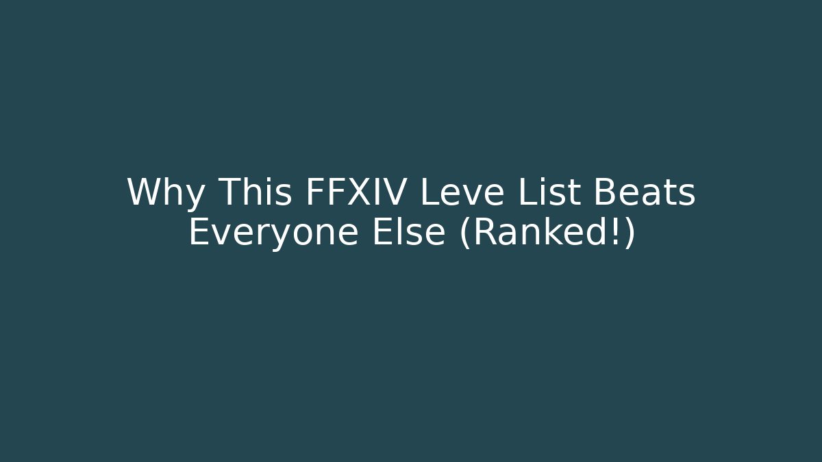 Why This FFXIV Leve List Beats Everyone Else (Ranked!)