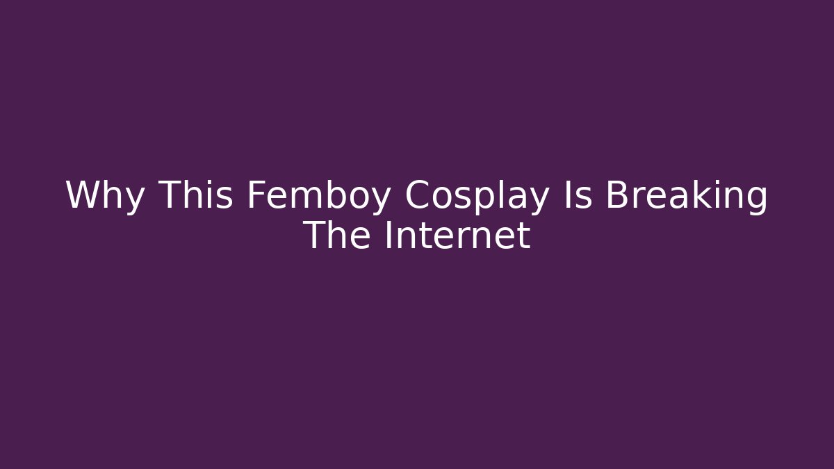 Why This Femboy Cosplay Is Breaking The Internet - Método de Aprovação